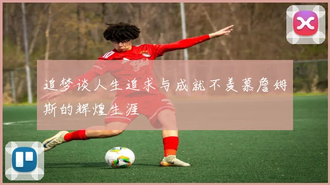 追梦谈人生追求与成就不羡慕詹姆斯的辉煌生涯