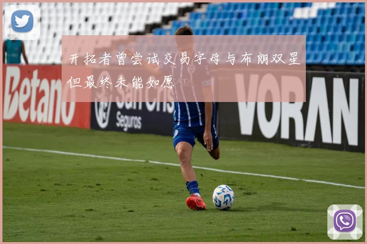 开拓者曾尝试交易字母与布朗双星但最终未能如愿