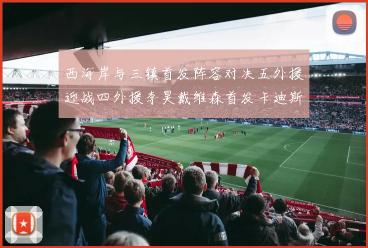 西海岸与三镇首发阵容对决五外援迎战四外援李昊戴维森首发卡迪斯出战